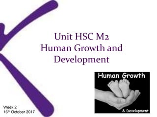 Unit HSC M2
Human Growth and
Development
Week 2
16th October 2017
 