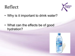 Reflect
• Why is it important to drink water?
• What can the effects be of good
hydration?
 