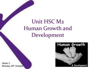 Unit HSC M2
Human Growth and
Development
Week 3
Monday 30th October
 