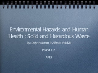 Environmental Hazards and Human
Health ; Solid and Hazardous Waste
       By: Dalyn Valentin & Alfredo Valdivia

                   Period # 2

                      APES
 