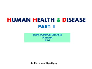 HUMAN HEALTH & DISEASE
PART- I
Dr Rama Kant Upadhyay
SOME COMMON DISEASES
MALARIA
AIDS
 