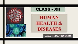 CLASS - XII
HUMAN
HEALTH &
DISEASES
AJAY KUMAR GAUTAM
 