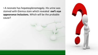 • A neonate has hepatosplenomegaly. His urine was
stained with Giemsa stain which revealed owl’s eye
appearance inclusions. Which will be the probable
cause?
 