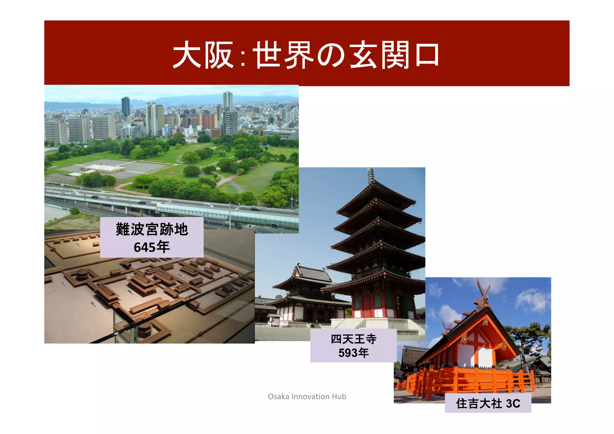 Osaka	Innovation	Hub	 37	
大阪：世界の玄関口	
住吉大社 3C	
四天王寺
593年	
難波宮跡地　	
645年	
 
