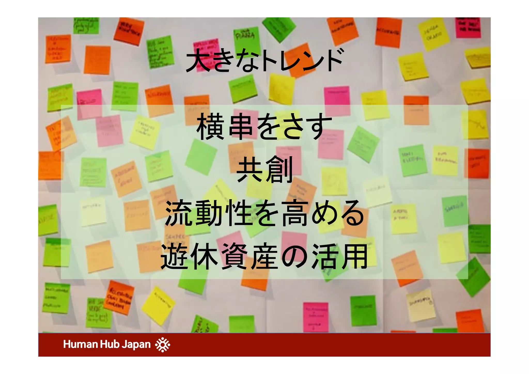 大きなトレンド	
(c)all	rights	reserved	by	HHJ	 42	
横串をさす	
共創	
流動性を高める	
遊休資産の活用	
 