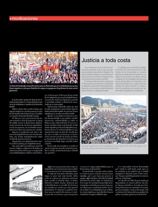 10

humanidad

ENERO 2014

Edición No. 27

movilizaciones

Alcalde acude a la ciudadanía,
al Presidente y a la legalidad

Gustavo Petro fue contundente al señalar que el Procurador no es quien puede ordenar
la destitución del Alcalde de Bogotá.

Justicia a toda costa

La Plaza de Bolívar fue colmada varias veces en diciembre por una ciudadanía que quiere
hacer respetar su voto y su decisión de acoger un programa de gobierno de corte social
y humano.
Redacción Humanidad

A continuación apartes del discurso del Alcalde Gustavo Petro en la Plaza de Bolívar ante
miles de ciudadanos el pasado 13 de diciembre
de 2013.
"Alguien decía hace mucho tiempo que
hay que confiar en el pueblo y creo que lo que
ha acontecido esta semana es que, al confiar
en el pueblo, hemos tenido toda la razón.
Un día en el que el funcionario de marras cometió el error de propiciar un golpe
de estado contra la democracia, efectivamente salieron de los barrios espontáneamente las personas, las multitudes a acompañarnos, a decirnos, estamos con ustedes.
Algunos se preguntan qué saca el gobierno de Bogotá Humana con tantas marchas, con tantas manifestaciones, todos
los días de manera continua.
Hoy ya dicen que efectivamente el pueblo está con Petro y con Bogotá Humana.
Han publicado encuestas que, como de
manera mágica, a diferencia de todas las
anteriores ahora sí dicen que la mayoría de
la sociedad bogotana está con este Gobier-

no, la última que leí dice que 76 por ciento
de los bogotanos quiere que Bogotá Humana continúe. Entonces, hoy 76 por ciento de
la sociedad rechaza la destitución anunciada por el Procurador.
Comencemos hablando sobre por qué
ha sido importante la movilización popular
hasta ahora adelantada. Lo primero, hemos
logrado que el mundo nos está mirando.
Quizás la sociedad colombiana se había acostumbrado a que podían suceder
ignominias, arbitrariedades y nadie se
daba cuenta, nadie hablaba. El silencio, el
terror nos dominaba, la política del miedo
había logrado que durante décadas se pudieran ejercer las arbitrariedades sin que
aparecieran ante los ojos del mundo, fue
así, con el miedo, la censura y el silencio,
como vivimos una de las peores quiebras
y violaciones de derechos humanos que
cualquier sociedad haya resistido hasta
la fecha.
Nunca más nos callarán y el miedo no
nos va a paralizar. Cuando los pueblos pierden el miedo, las democracias y la libertad
son posibles".

"Las instancias de la justicia internacional estudian hoy el caso del golpe de estado propinado en Bogotá. He
sido invitado a hablar con el Secretario
Ejecutivo de la Comisión Interamericana de Derechos Humanos (CIDH).
El máximo tribunal de la justicia en
América podrá escucharme y empezará
su reflexión, para tomar decisiones alrededor de una sentencia administrativa
que considero un golpe de Estado.

El diálogo que el Alcalde de Bogotá tendrá con ese tribunal de los derechos de la humanidad en nuestra
América, se debe exclusivamente a ustedes. Es su triunfo, es su fiesta, ahora
ustedes son los protagonistas de esta
lucha democrática en Colombia, una
lucha que puede ser, y espero que los
medios de comunicación no confundan mis palabras, una revolución democrática y pacífica en Colombia".

Diversas expresiones de la ciudadanía se han visto en los actos de apoyo a las
actuales políticas de la Administración distrital.

Las verdaderas intenciones
"¿Qué era lo que querían acallar aquí en
Bogotá? No era simplemente hacerle daño
a una persona que se llama Gustavo Petro.
En algunas encuestas hablaban, para
tapar un poco esta movilización, sobre
quién va a ganar las próximas elecciones
para suceder al Alcalde Petro. Si Galán,
Peñalosa o Pacho Santos. Pareciera que
la Alcaldía fuera un reinado de belleza y
los alcaldes y el pueblo y el voto popular
desechables. Y entonces se pudiese cambiar, como se cambia de camisa, un alcalde por otro. En últimas, lo que nos querían

insinuar, sin mayor profundidad, es que la
democracia es desechable.
A este Alcalde lo querían echar a gorrazo limpio no por su nombre, sino por lo que
significa, por lo que hace, por quienes lo
apoyan. ¿Qué significa el Alcalde de Bogotá
Humana? En primer lugar, un hombre que
hizo la paz. Un combatiente que dejó las armas y sigue luchando por sus principios, por
sus ideas y por la población pobre, las clases medias o los trabajadores que mediante un voto legítimo y limpio deciden hacerlo
alcalde de la mayor ciudad del país.

Si el Procurador hubiera demostrado
que “usted se robó tanta plata aquí en
tal contrato, en tal negocio”, yo la verdad
aceptaría su decisión, pero él dice entonces: “Porque usted desprivatizó un servicio
público, lo destituyo”.
En el fondo me están disciplinando por
desprivatizar un servicio público. Por tanto, hay que entender el mensaje: que hombres y mujeres que se levantaron en armas,
pero que escogen el camino del pacto, el de
la consecución democrática y pacífica del
poder, no pueden gobernar en Colombia".

 