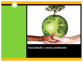 Sociedade e meio ambiente
 