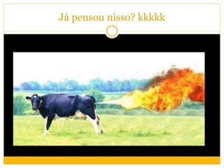 Já pensou nisso? kkkkk
 