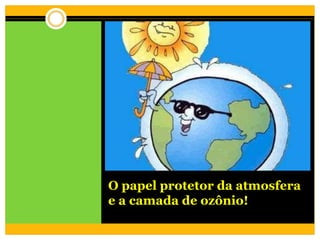 O papel protetor da atmosfera
e a camada de ozônio!
 