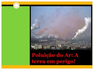 Poluição do Ar: A
terra em perigo!
 