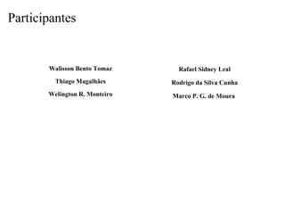 Walisson Bento Tomaz Thiago Magalhães Welington R. Monteiro Rafael Sidney Leal Rodrigo da Silva Cunha Marco P. G. de Moura   Participantes 