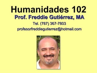 Humanidades 102 Prof. Freddie Gutiérrez, MA Tel. (787) 367-7803 [email_address] 