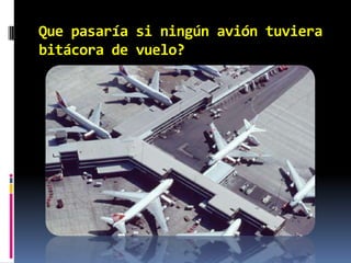 Que pasaría si ningún avión tuviera bitácora de vuelo?