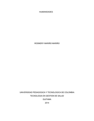 HUMANIDADES
ROSMERY MARIÑO MARIÑO
UNIVERSIDAD PEDAGOGICA Y TECNOLOGICA DE COLOMBIA
TECNOLOGIA EN GESTION DE SALUD
DUITAMA
2014
 