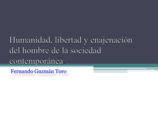 Humanidad, libertad y enajenación del hombre de la sociedad contemporánea. Fernando Guzmán Toro 
