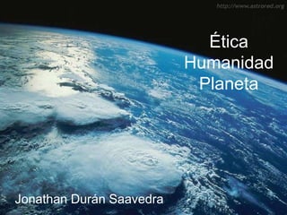 Ética
                          Humanidad
                           Planeta




Jonathan Durán Saavedra
 