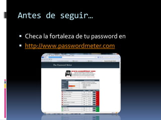 Antes de seguir…Checa la fortaleza de tu password en http://www.passwordmeter.com