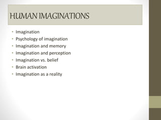 HUMANIMAGINATIONS
• Imagination
• Psychology of imagination
• Imagination and memory
• Imagination and perception
• Imagination vs. belief
• Brain activation
• Imagination as a reality
 