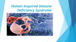 Human Acquired Immune
Deficiency Syndrome
 