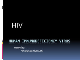 HUMAN IMMUNODEFICIENCY VIRUS
HIV
PreparedBy :
AFCShahZeb KhaN(UOS)
 