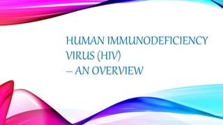 HUMAN IMMUNODEFICIENCY
VIRUS (HIV)
– AN OVERVIEW
 