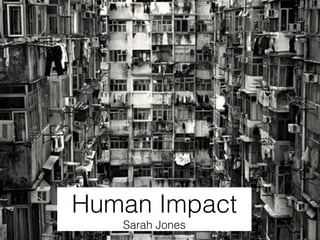 Human Impact 
Sarah Jones 
 