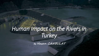 Human Impact on the Rivers in
Turkey
by Hasan CANBULAT
 
