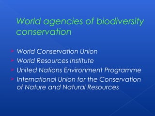 World agencies of biodiversity
    conservation

 World Conservation Union
 World Resources Institute
 United Nations Environment Programme
 International Union for the Conservation
  of Nature and Natural Resources
 