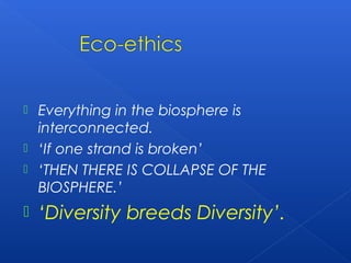  Everything in the biosphere is
  interconnected.
 ‘If one strand is broken’
 ‘THEN THERE IS COLLAPSE OF THE
  BIOSPHERE.’
   ‘Diversity breeds Diversity’.
 