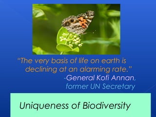 “The very basis of life on earth is
  declining at an alarming rate.”
             -General Kofi Annan,
              former UN Secretary

Uniqueness of Biodiversity
 