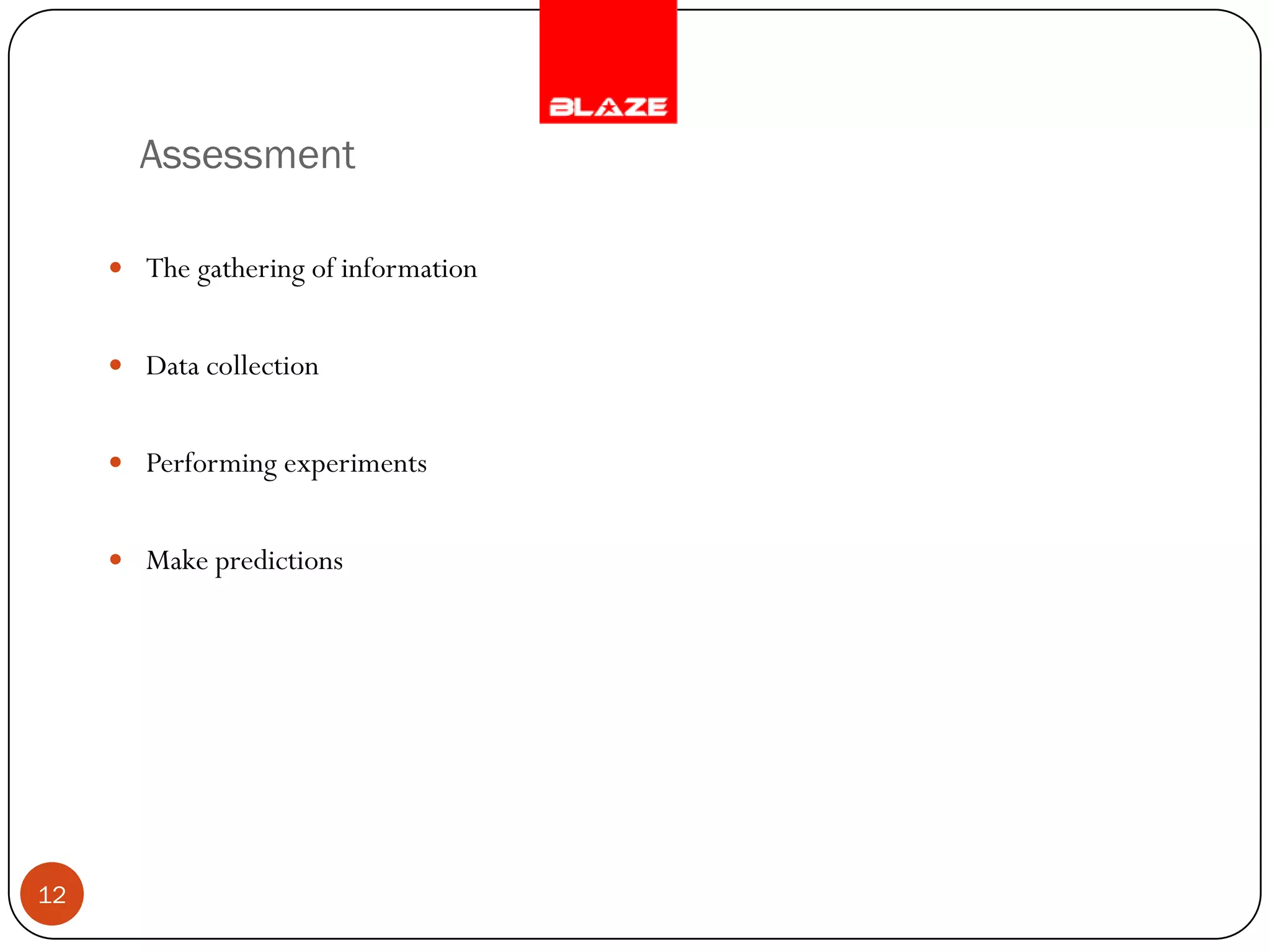 Assessment

      The gathering of information


      Data collection


      Performing experiments


      Make predictions




12
 