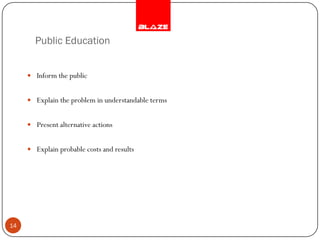 Public Education


      Inform the public


      Explain the problem in understandable terms


      Present alternative actions


      Explain probable costs and results




14
 