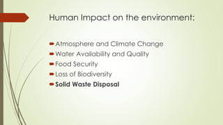 Human Impact on the environment:
Atmosphere and Climate Change
Water Availability and Quality
Food Security
Loss of Biodiversity
Solid Waste Disposal
 