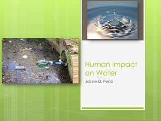 Human Impact
on Water
Jaime D. Peña
 