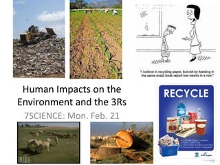 Human Impacts on the Environment and the 3Rs 7SCIENCE: Mon. Feb. 21 