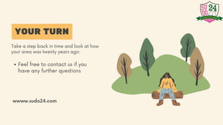 YOUR TURN
Take a step back in time and look at how
your area was twenty years ago:
Feel free to contact us if you
have any further questions
wwww.sudo24.com
 