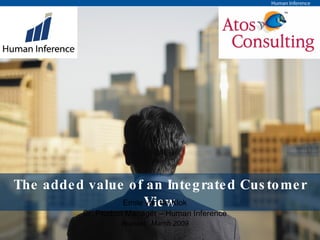 The added value of an Integrated Customer View Emile van de Klok Brussel,  March 2009 Sr. Product Manager – Human Inference 