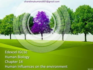 chandimakumara007@gmail.com
Edexcel IGCSE
Human Biology
Chapter 14
Human Influences on the environment
 