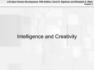 Life-Span Human Development, Fifth Edition, Carol K. Sigelman and Elizabeth A. Rider
                                                                           Chapter 9




         Intelligence and Creativity
 