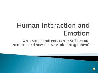 What social problems can arise from our
emotions and how can we work through them?
 