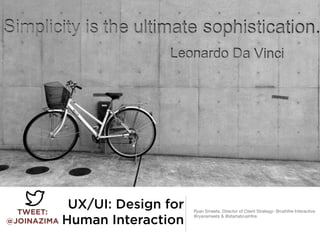 UX/UI: Design for
Human Interaction
Ryan Smeets, Director of Client Strategy- Brushﬁre Interactive

@ryansmeets & @startabrushﬁre
TWEET: 
@JOINAZIMA
 