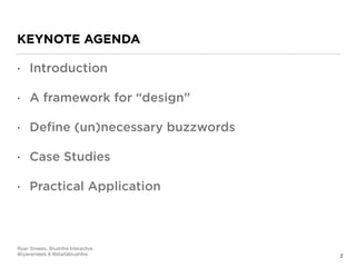 KEYNOTE AGENDA
• Introduction
• A framework for “design”
• Deﬁne (un)necessary buzzwords
• Case Studies
• Practical Application
2
Ryan Smeets, Brushﬁre Interactive

@ryansmeets & @startabrushﬁre
 