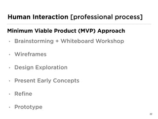 Human Interaction [professional process]
Minimum Viable Product (MVP) Approach
• Brainstorming + Whiteboard Workshop
• Wireframes
• Design Exploration
• Present Early Concepts
• Reﬁne
• Prototype
22
 