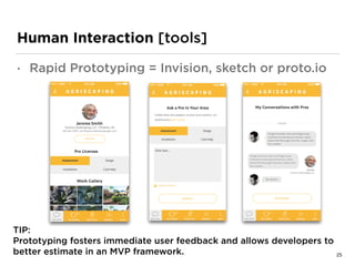 Human Interaction [tools]
• Rapid Prototyping = Invision, sketch or proto.io
TIP: 
Prototyping fosters immediate user feedback and allows developers to
better estimate in an MVP framework. 25
 