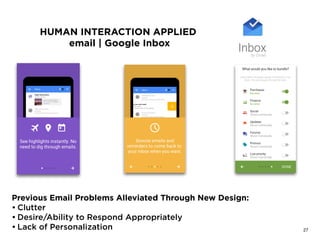 HUMAN INTERACTION APPLIED
email | Google Inbox
Previous Email Problems Alleviated Through New Design:
• Clutter
• Desire/Ability to Respond Appropriately
• Lack of Personalization  27
 