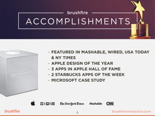 • FEATURED IN MASHABLE, WIRED, USA TODAY 
& NY TIMES
• APPLE DESIGN OF THE YEAR
• 3 APPS IN APPLE HALL OF FAME
• 2 STARBUCKS APPS OF THE WEEK
• MICROSOFT CASE STUDY
5
 