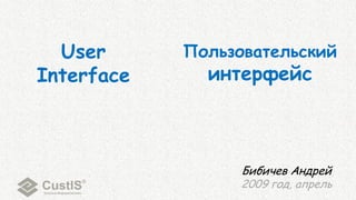 User      Пользовательский
Interface     интерфейс



                  Бибичев Андрей
                  2009 год, апрель
 