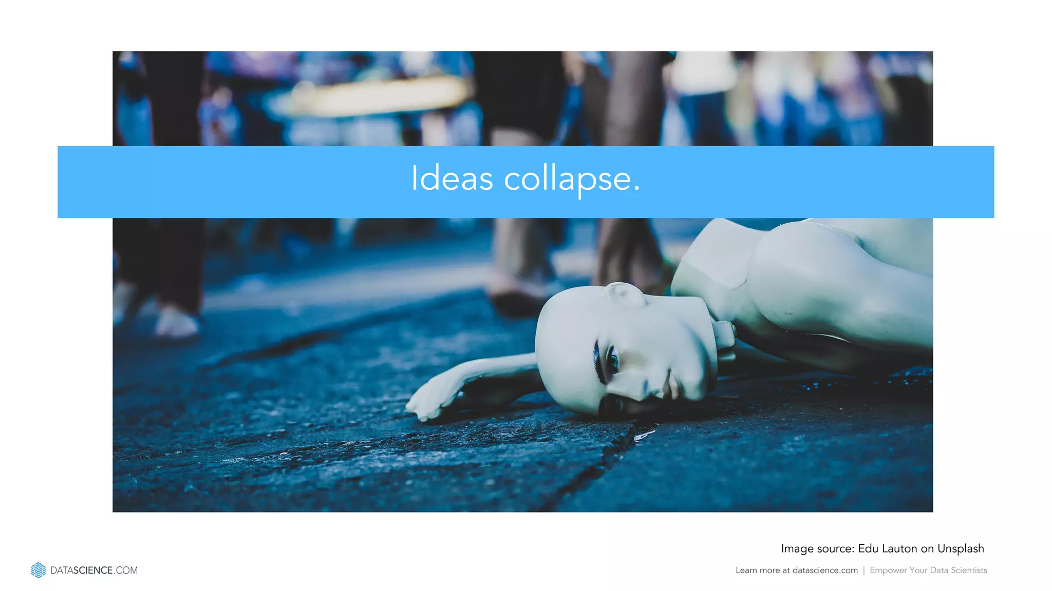 Learn more at datascience.com  |  Empower Your Data Scientists
Ideas collapse.
Image source: Edu Lauton on Unsplash
 