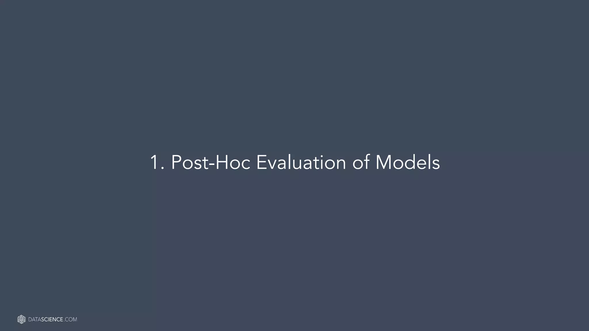 Learn more at datascience.com  |  Empower Your Data Scientists
1. Post-Hoc Evaluation of Models
 