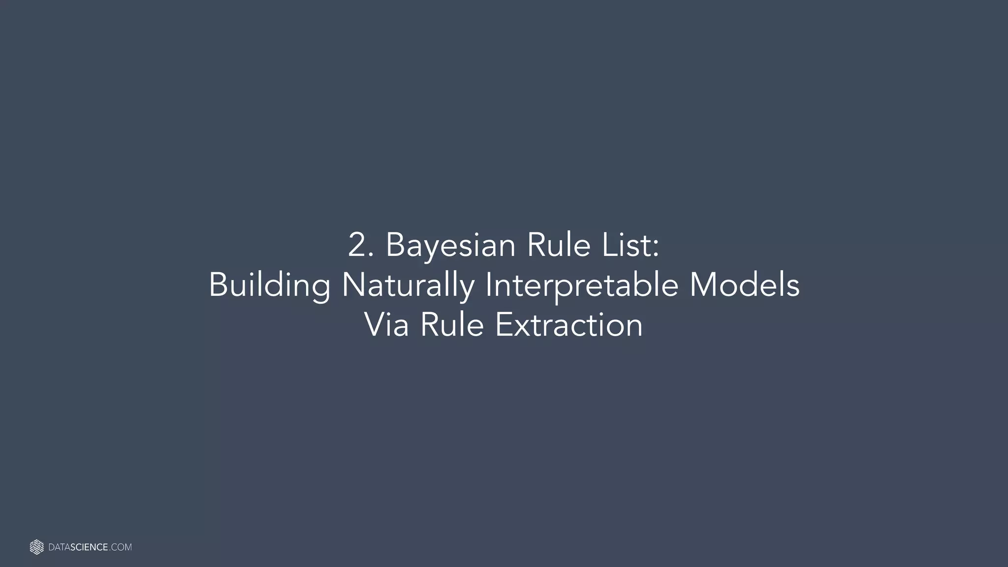 Learn more at datascience.com  |  Empower Your Data Scientists
2. Bayesian Rule List:
Building Naturally Interpretable Models
Via Rule Extraction
 
